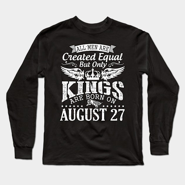 All Men Are Created Equal But Only Kings Are Born On August 27 Happy Birthday To Me You Papa Dad Son Long Sleeve T-Shirt by DainaMotteut